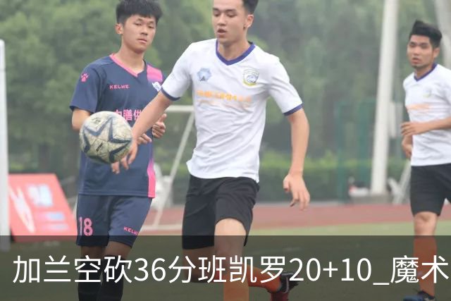 加兰空砍36分班凯罗20+10 魔术击败骑士2连胜