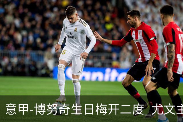意甲-博努奇生日梅开二度 尤文主场2-1险胜垫底队